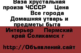 Ваза хрустальная произв ЧСССР. › Цена ­ 10 000 - Все города Домашняя утварь и предметы быта » Интерьер   . Пермский край,Соликамск г.